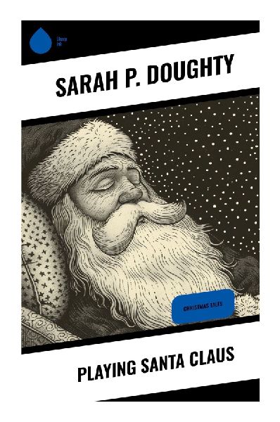 Playing Santa Claus: A Classic Children's Holiday Tale of Secret Giving, Christmas Kindness, and Practical Benevolence