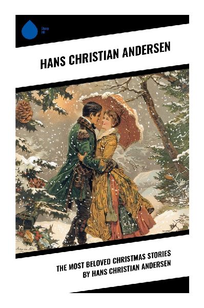 The Most Beloved Christmas Stories by Hans Christian Andersen: Danish Christmas Fairy Tales of Winter Wonder, Childhood, and Moral Grace
