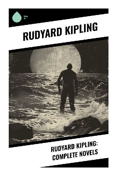 Rudyard Kipling: Complete Novels: Victorian Adventures of Empire, Espionage, Pilgrimage, and Coming of Age