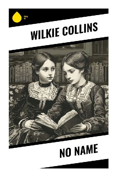 No Name: A Victorian Sensation Mystery of Disinherited Sisters, Legal Injustice, Identity Deception, and Revenge