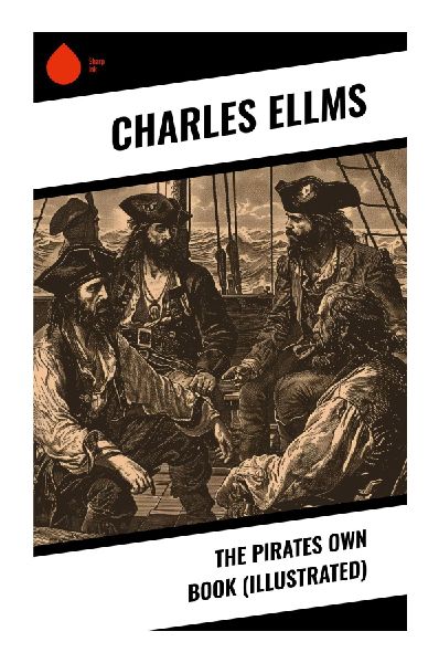 The Pirates Own Book (Illustrated): Maritime True Crime, Buccaneer Lives, Trials, Executions, and Sea Robberies from the Golden Age of Piracy