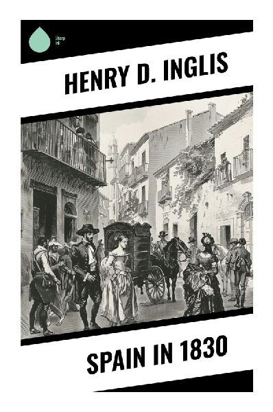 Spain in 1830: A Romantic-Era British Travelogue of Catholic Spain, Village Life, Madrid Customs, and Pre-Carlist Politics