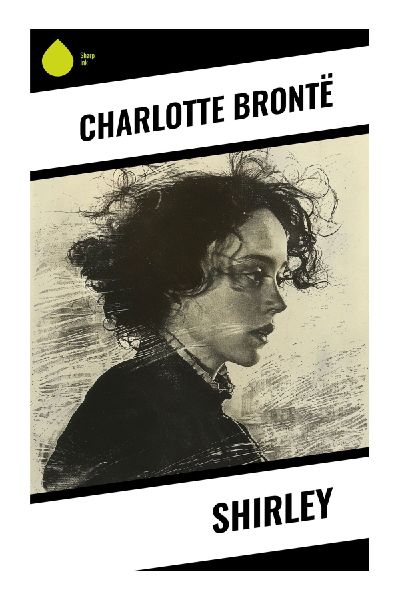 Shirley: A Victorian Social Romance of Yorkshire Mill Unrest, Luddite Rebellion, and Women's Independence