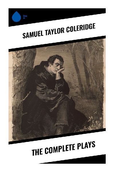 The Complete Plays: Romantic Verse Tragedies of Revolution, Gothic Intrigue, Remorse, and Political Hope