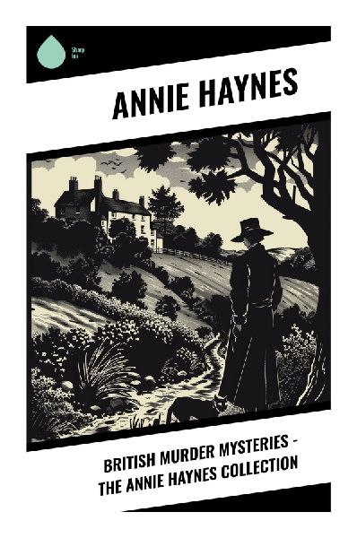 British Murder Mysteries - The Annie Haynes Collection: Golden Age Detective Fiction with Country-House Intrigue and Inheritance Secrets