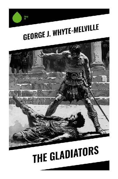 The Gladiators: A Victorian Historical Romance of Imperial Rome, Judaea, Arena Combat, and Early Christian Courage