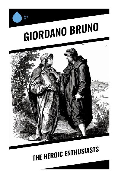 The Heroic Enthusiasts: Neoplatonic Love, Mystical Dialogues, and the Soul's Ascent to Divine Truth in the Italian Renaissance