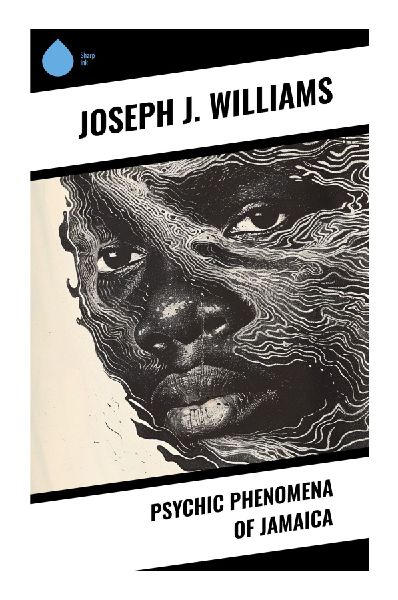 Psychic Phenomena of Jamaica: Obeah, Myalism, Spirit Beliefs, and Afro-Caribbean Folk Magic in Colonial-Era Ethnography