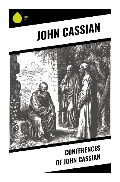 Conferences of John Cassian: Desert Fathers Teachings on Prayer, Purity of Heart, Grace, and Early Christian Monastic Wisdom