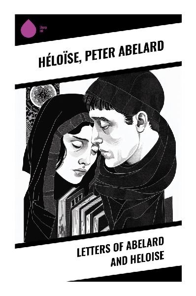 Letters of Abelard and Heloise: A Medieval Romance of Forbidden Love and Scholastic Passion