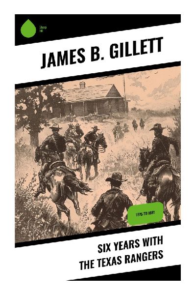 Six Years With the Texas Rangers: A Frontier Lawman's Memoir of Outlaws, Raids, and Border Justice in Reconstruction-Era Texas