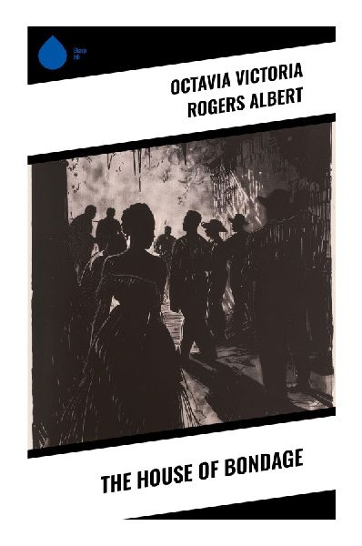 The House of Bondage: Formerly Enslaved Testimonies of Plantation Slavery, Emancipation, and Reconstruction