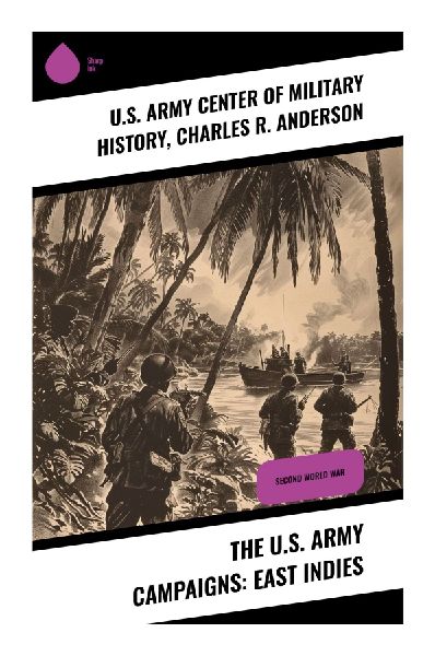 The U.S. Army Campaigns: East Indies: Strategic Insights into WWIIs East Indies Theater