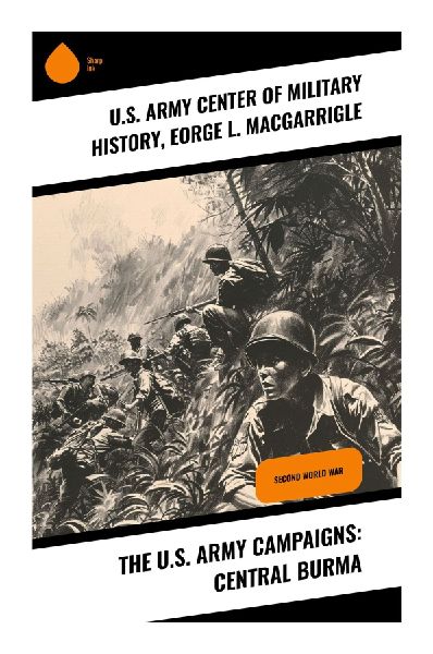 The U.S. Army Campaigns: Central Burma: Second World War