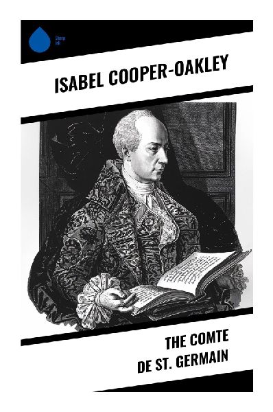 The Comte de St. Germain: Eighteenth-Century Occult Biography of Alchemy, Court Intrigue, Theosophy, and the Immortal Adept Legend