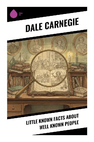 Little Known Facts About Well Known People: Brief Anecdotes of Famous Lives, Character, Ambition, Charm, Failure, and Resilience