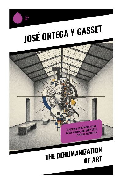 The Dehumanization of Art: Modernist Art Theory, Avant-Garde Aesthetics, and the Shock of European Modernism