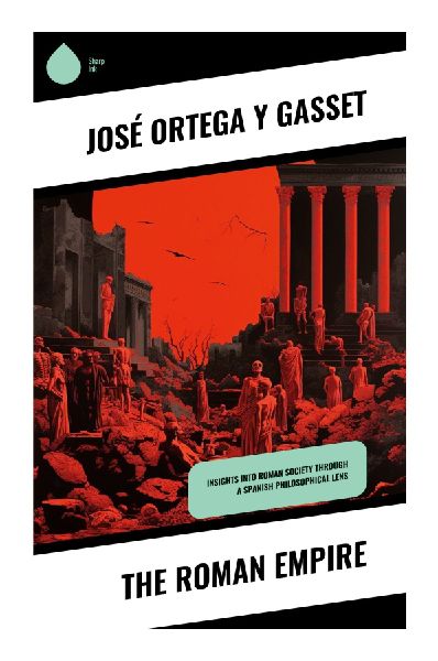 The Roman Empire: A Philosophical Essay on Imperial Power, Law, Civilization, and the Fate of Ancient Rome