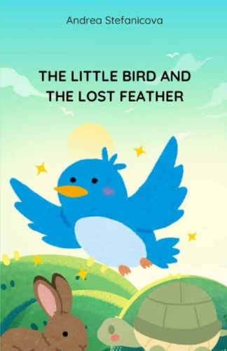 The Little Bird and the Lost Feather A Story About Never Giving Up - Beautiful Hand-painted Illustrations