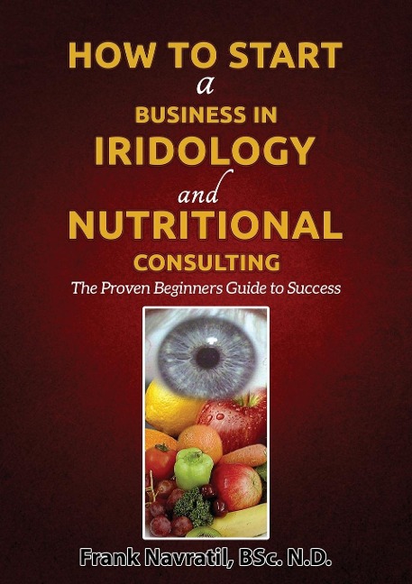 How to Start a Business in Iridology and Nutritional Consulting: The Proven Beginners Guide to Success