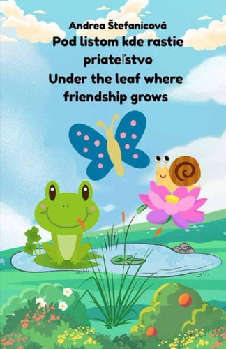 Under the Leaf Where Friendship Grows/Pod Listom Kde Rastie Priateľstvo Let's Be Friends, Just as We Are / Buďme Priatelia, Akí Sme..beautiful Hand-painted Illustrations/tradične Maľované Ilustrácie