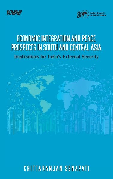 Economic Integration and Peace Prospects in South and Central Asia: Implications for Indias External Security