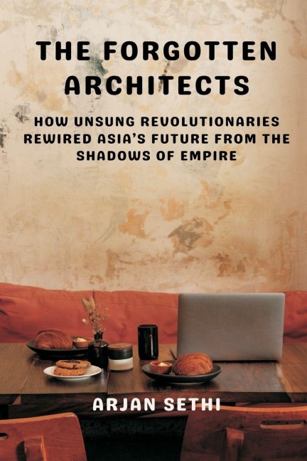 The Forgotten Architects: How Unsung Revolutionaries Rewired Asias Future from the Shadows of Empire