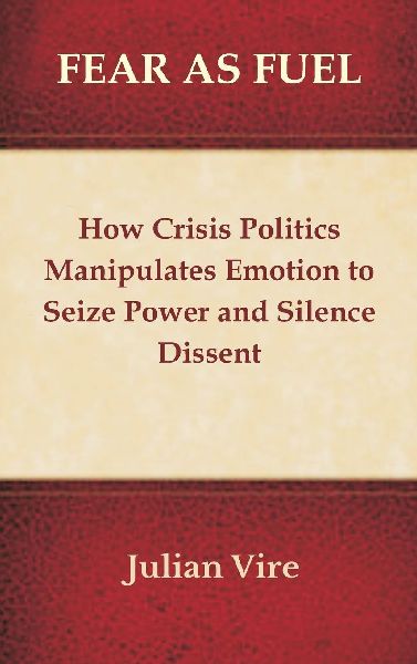 Fear as Fuel: How Crisis Politics Manipulates Emotion to Seize Power and Silence Dissent