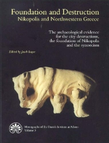 Foundation and Destruction: Nikopolis and Northwestern Greece: The archaeological evidence for the city destructions, the foundation of Nikopolis and ... of the Danish Institute at Athens)