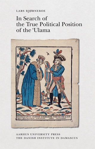 In Search of the True Political Position of the 'Ulama: An Analysis of the Aims and Perspectives of the Chronicles of 'Abd al-Rahman al-Jabarti ... of the Danish Institute in Damascus)