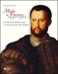 Moda a Firenze 1540-1580. Lo stile di Cosimo I de Medici. Ediz. italiana e inglese