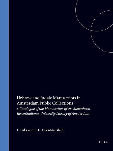 Hebrew and Judaic Manuscripts in Amsterdam Public Collections: 1. Catalogue of the Manuscripts of the Bibliotheca Rosenthaliana, University Library of Amsterdam
