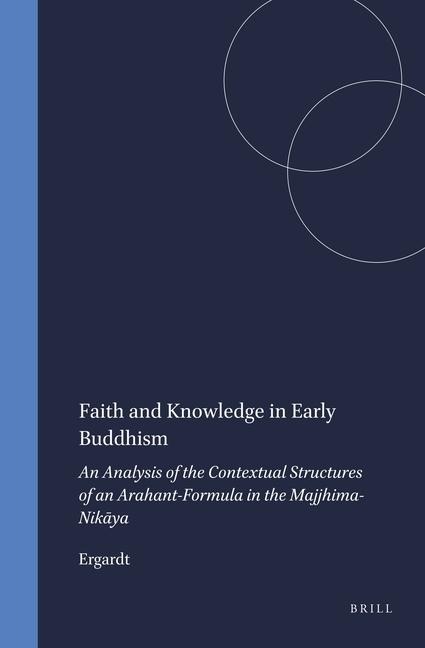 Faith and Knowledge in Early Buddhism: An Analysis of the Contextual Structures of an Arahant-Formula in the Majjhima-Nik&#257;ya