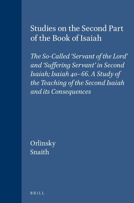 Studies on the Second Part of the Book of Isaiah: The So-Called 'Servant of the Lord' and 'Suffering Servant' in Second Isaiah; Isaiah 40-66. a Study of the Teaching of the Second Isaiah and Its Consequences