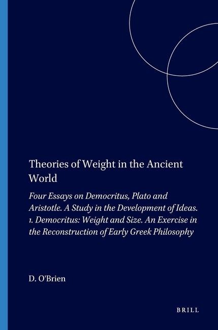 Theories of Weight in the Ancient World: Four Essays on Democritus, Plato and Aristotle. a Study in the Development of Ideas. 1. Democritus: Weight and Size. an Exercise in the Reconstruction of Early Greek Philosophy