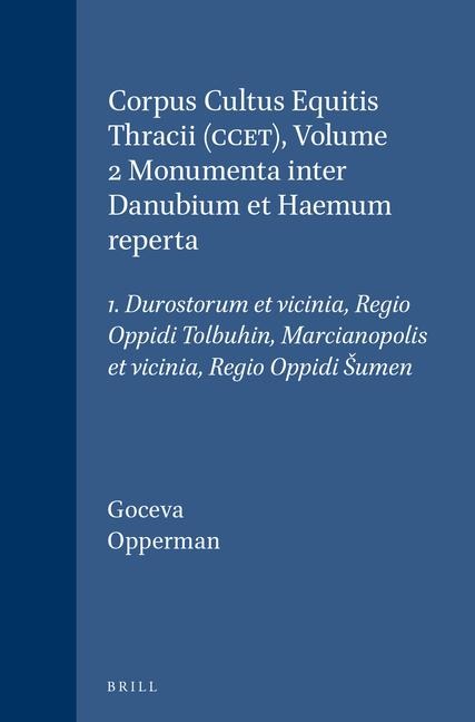 Corpus Cultus Equitis Thracii (Ccet), Volume 2 Monumenta Inter Danubium Et Haemum Reperta: 1. Durostorum Et Vicinia, Regio Oppidi Tolbuhin, Marcianopolis Et Vicinia, Regio Oppidi Sumen