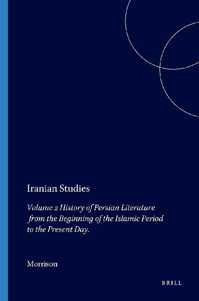 Iranian Studies: Volume 2: History of Persian Literature from the Beginning of the Islamic Period to the Present Day