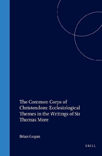The Common Corps of Christendom: Ecclesiological Themes in the Writings of Sir Thomas More