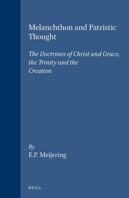 Melanchthon and Patristic Thought: The Doctrines of Christ and Grace, the Trinity and the Creation