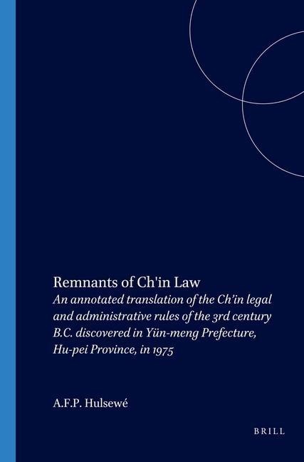Remnants of Ch'in Law: An Annotated Translation of the Ch'in Legal and Administrative Rules of the 3rd Century B.C. Discovered in Yün-Meng Prefecture, Hu-Pei Province, in 1975