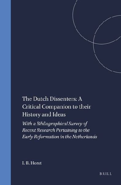 The Dutch Dissenters: A Critical Companion to Their History and Ideas: With a Bibliographical Survey of Recent Research Pertaining to the Early Reformation in the Netherlands