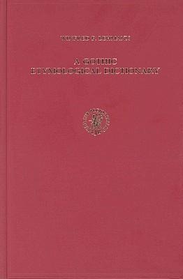 A Gothic Etymological Dictionary: Based on the Third Edition of Vergleichendes Wörterbuch Der Gotischen Sprache by Sigmund Feist. with Bibliography Prepared Under the Direction of H.-J.J. Hewitt