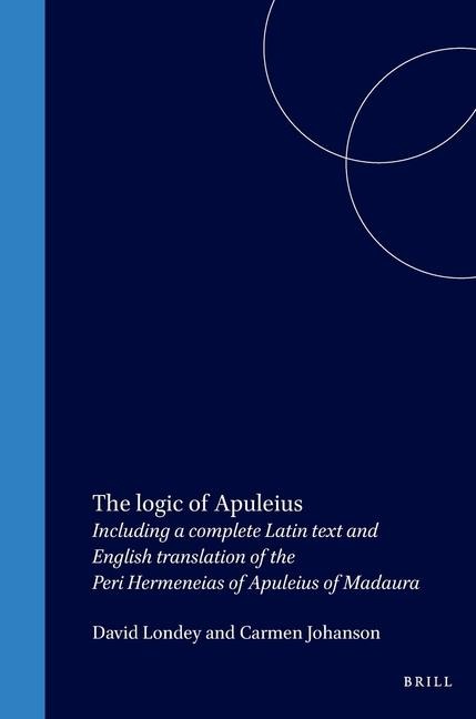 The Logic of Apuleius: Including a Complete Latin Text and English Translation of the Peri Hermeneias of Apuleius of Madaura