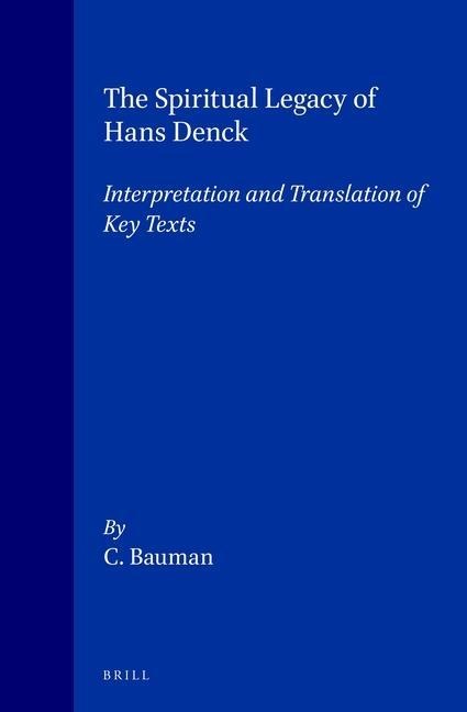 The Spiritual Legacy of Hans Denck: Interpretation and Translation of Key Texts. [Including the German Text as Established by Georg Baring and Walter Fellmann]