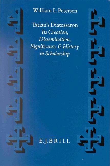 Tatian's Diatessaron: Its Creation, Dissemination, Significance, and History in Scholarship