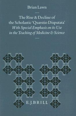 The Rise and Decline of the Scholastic Quaestio Disputata: With Special Emphasis on Its Use in the Teaching of Medicine and Science