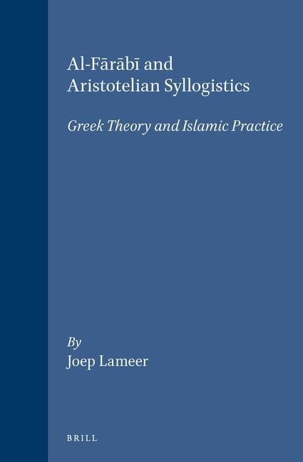 Al-F&#257;r&#257;b&#299; And Aristotelian Syllogistics: Greek Theory and Islamic Practice