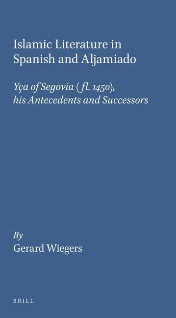 Islamic Literature in Spanish and Aljamiado: Yça of Segovia (Fl. 1450), His Antecedents and Successors