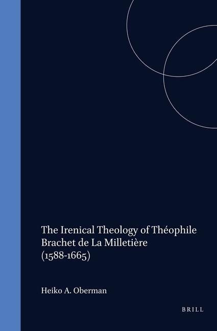 The Irenical Theology of Théophile Brachet de la Milletière (1588-1665)