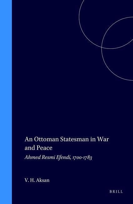 An Ottoman Statesman in War & Peace: Ahmed Resmi Efendi, 1700-1783